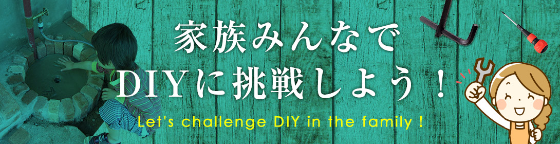 DIYチャレンジ 家族みんなで 『Do It Yourself！』、DIYに挑戦しよう！
